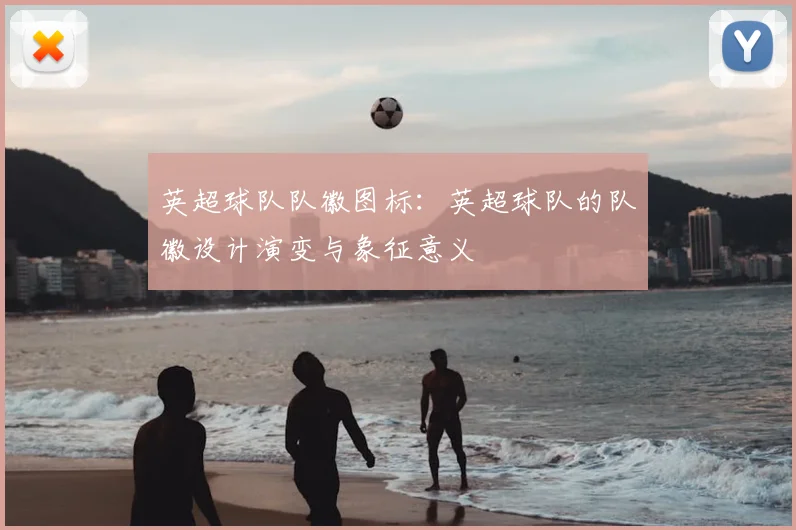 英超球队队徽图标：英超球队的队徽设计演变与象征意义