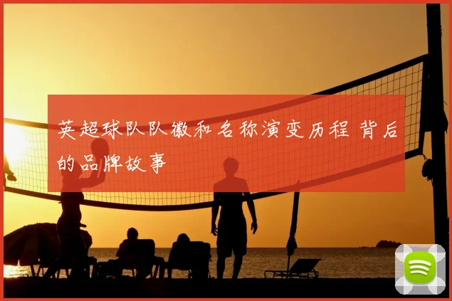 英超球队队徽和名称演变历程 背后的品牌故事