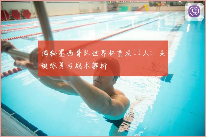 揭秘墨西哥队世界杯首发11人:关键球员与战术解析