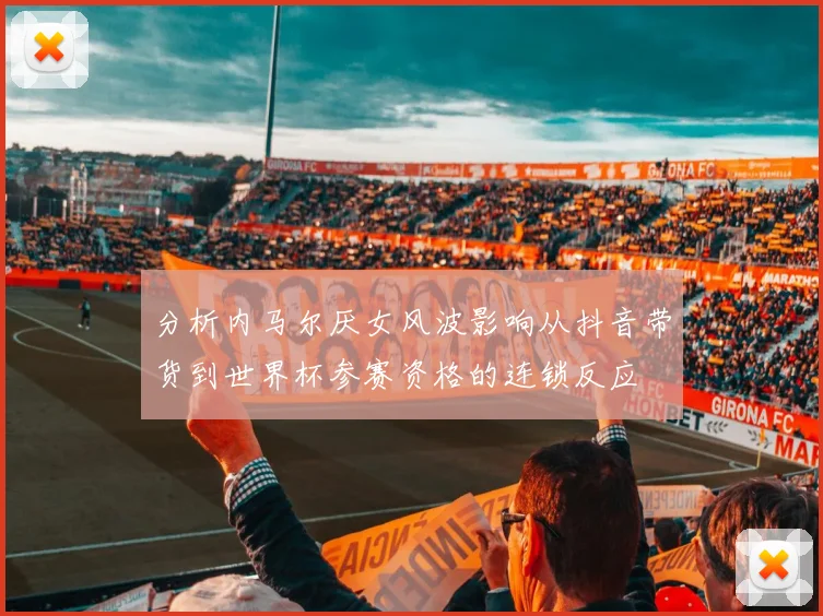 分析内马尔厌女风波影响从抖音带货到世界杯参赛资格的连锁反应
